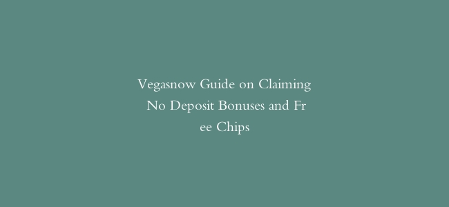 Vegasnow Guide on Claiming No Deposit Bonuses and Free Chips