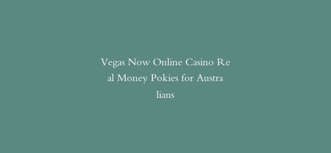 Vegas Now Online Casino Real Money Pokies for Australians