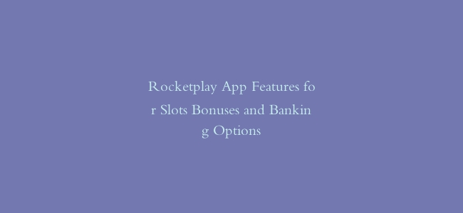Rocketplay App Features for Slots Bonuses and Banking Options