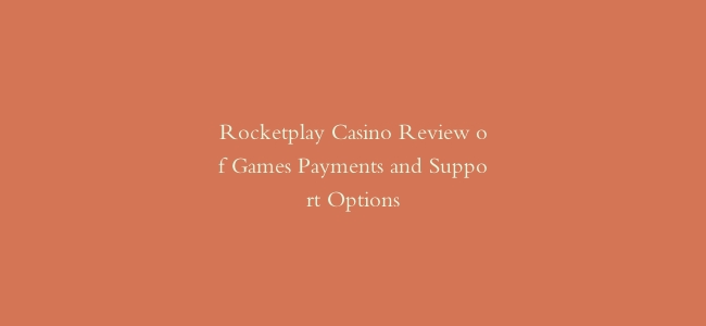 Rocketplay Casino Review of Games Payments and Support Options