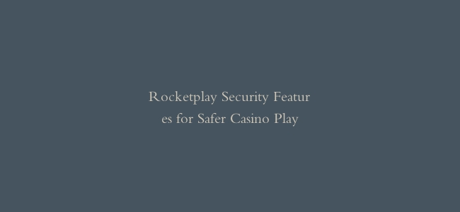 Rocketplay Security Features for Safer Casino Play