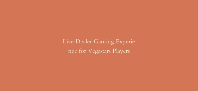 Live Dealer Gaming Experience for Vegastars Players
