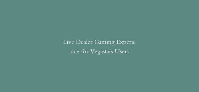 Live Dealer Gaming Experience for Vegastars Users