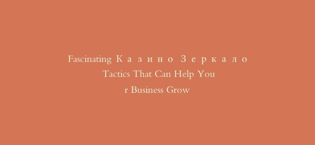 Fascinating Казино Зеркало Tactics That Can Help Your Business Grow