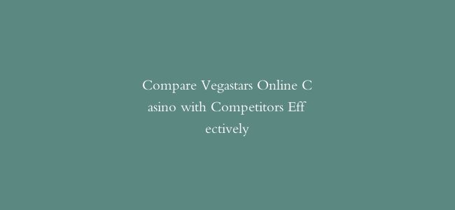 Compare Vegastars Online Casino with Competitors Effectively