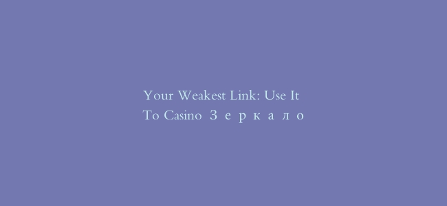 Your Weakest Link: Use It To Casino Зеркало