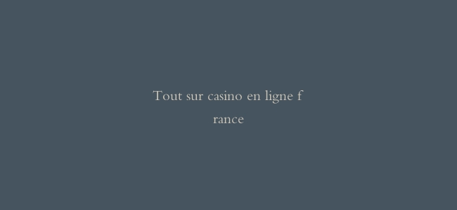 Tout sur casino en ligne france