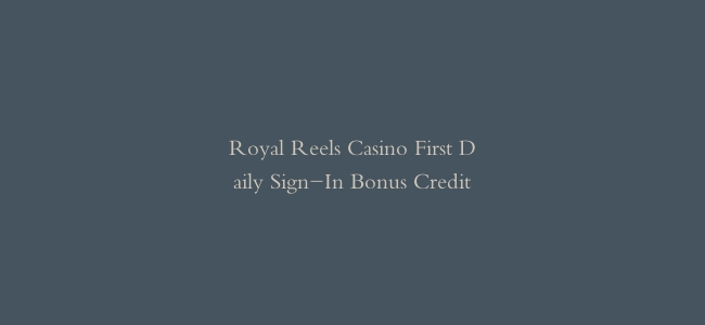 Royal Reels Casino First Daily Sign-In Bonus Credit