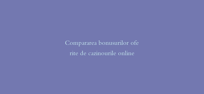 Compararea bonusurilor oferite de cazinourile online