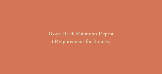 Royal Reels Minimum Deposit Requirements for Bonuses