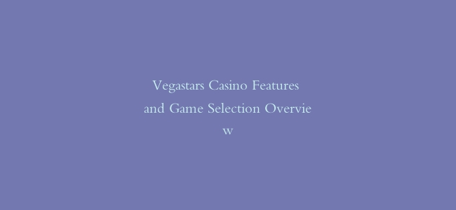 Vegastars Casino Features and Game Selection Overview