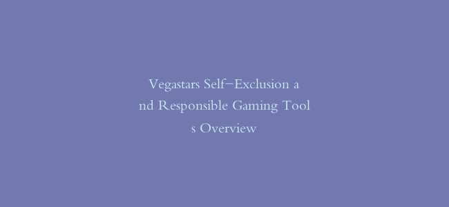 Vegastars Self-Exclusion and Responsible Gaming Tools Overview