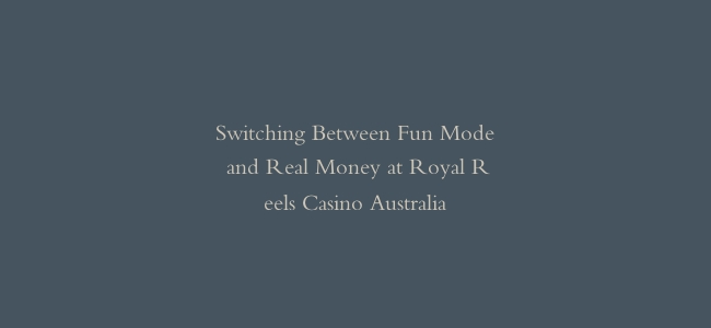 Switching Between Fun Mode and Real Money at Royal Reels Casino Australia