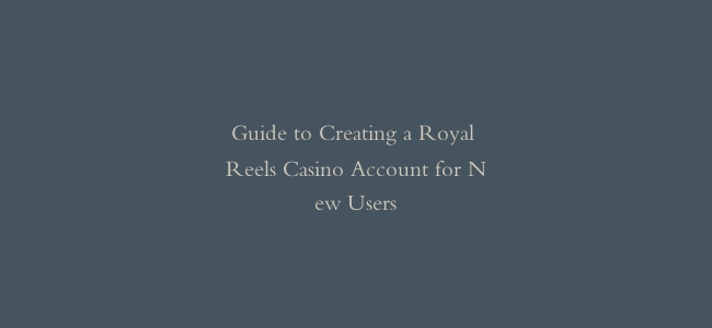 Guide to Creating a Royal Reels Casino Account for New Users