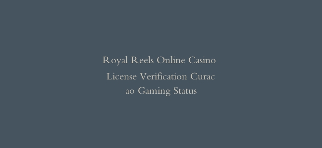 Royal Reels Online Casino License Verification Curacao Gaming Status