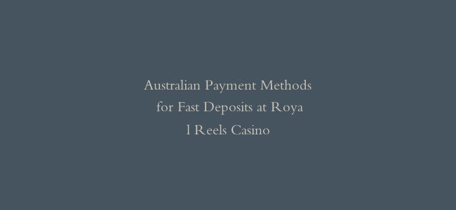 Australian Payment Methods for Fast Deposits at Royal Reels Casino