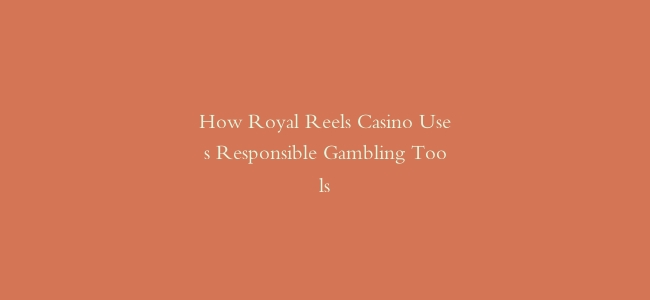 How Royal Reels Casino Uses Responsible Gambling Tools