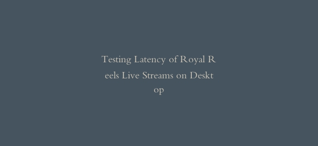 Testing Latency of Royal Reels Live Streams on Desktop