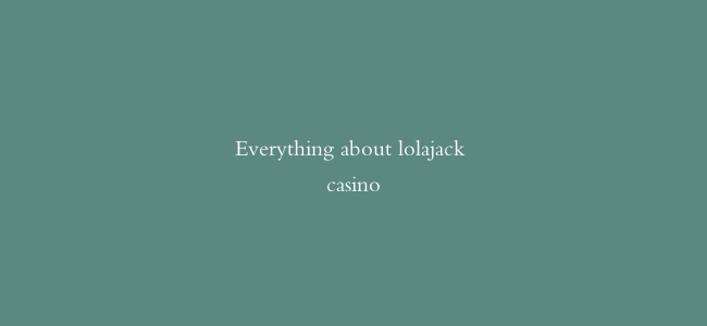 Everything about lolajack casino