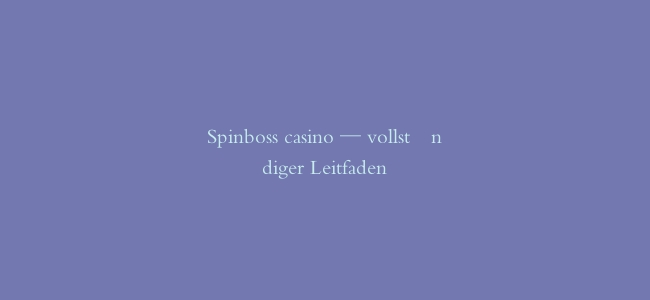 Spinboss casino — vollständiger Leitfaden