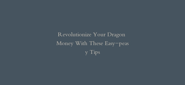 Revolutionize Your Dragon Money With These Easy-peasy Tips