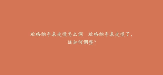 杜格纳手表走慢怎么调–杜格纳手表走慢了，该如何调整？