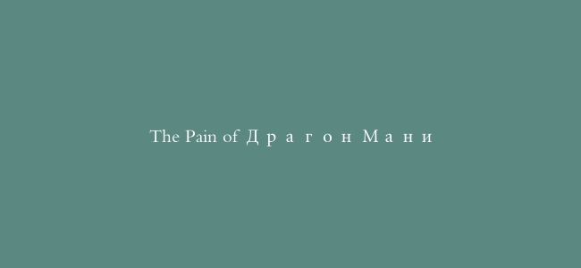 The Pain of Драгон Мани