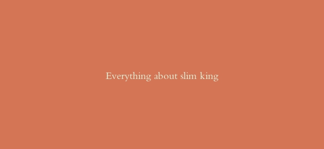 Everything about slim king