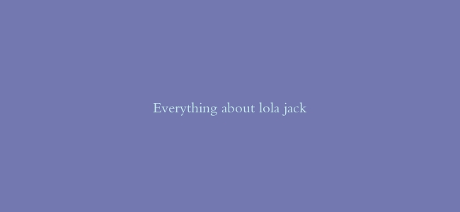 Everything about lola jack