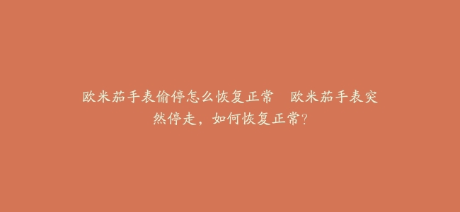欧米茄手表偷停怎么恢复正常–欧米茄手表突然停走，如何恢复正常？