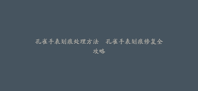 孔雀手表划痕处理方法–孔雀手表划痕修复全攻略