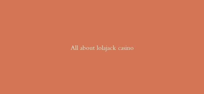 All about lolajack casino
