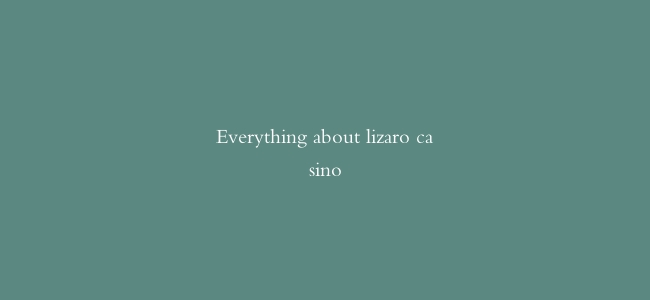 Everything about lizaro casino