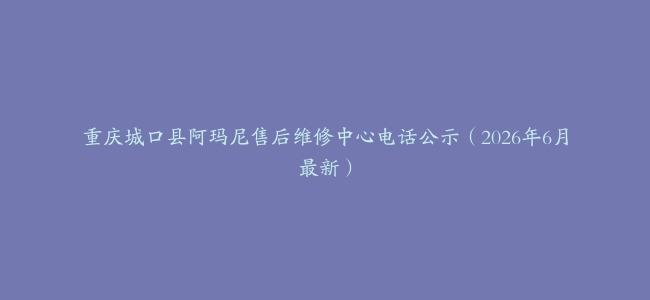 重庆城口县阿玛尼售后维修中心电话公示（2026年6月最新）