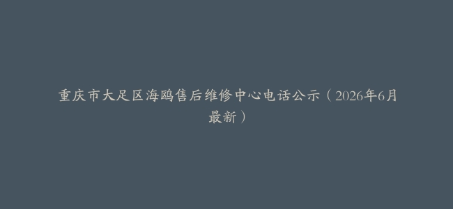 重庆市大足区海鸥售后维修中心电话公示（2026年6月最新）