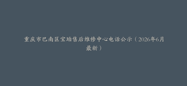 重庆市巴南区宝珀售后维修中心电话公示（2026年6月最新）