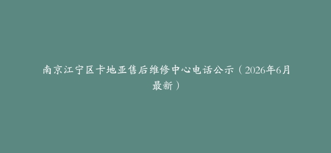 南京江宁区卡地亚售后维修中心电话公示（2026年6月最新）