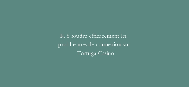 Résoudre efficacement les problèmes de connexion sur Tortuga Casino