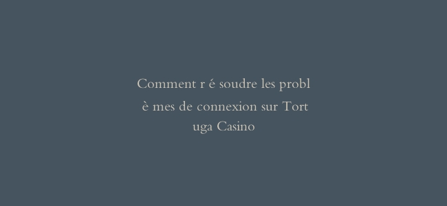 Comment résoudre les problèmes de connexion sur Tortuga Casino