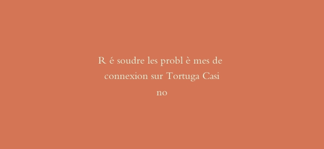 Résoudre les problèmes de connexion sur Tortuga Casino