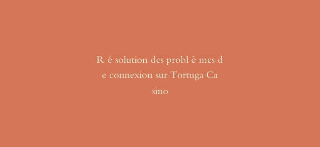 Résolution des problèmes de connexion sur Tortuga Casino