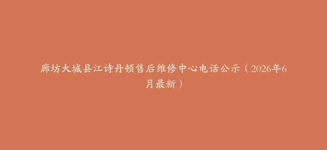 廊坊大城县江诗丹顿售后维修中心电话公示（2026年6月最新）