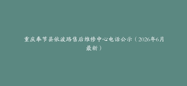 重庆奉节县依波路售后维修中心电话公示（2026年6月最新）