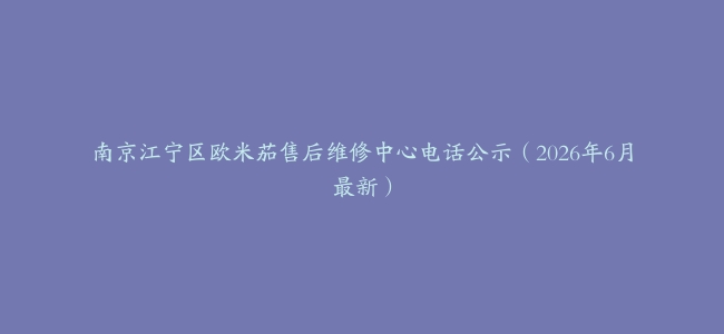 南京江宁区欧米茄售后维修中心电话公示（2026年6月最新）