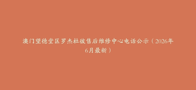 澳门望德堂区罗杰杜彼售后维修中心电话公示（2026年6月最新）