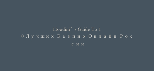 Houdini’s Guide To 10 Лучших Казино Онлайн России