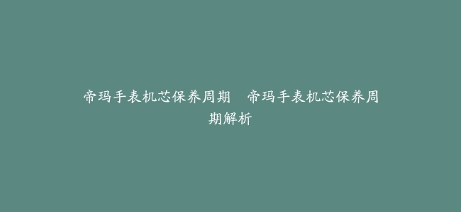 帝玛手表机芯保养周期–帝玛手表机芯保养周期解析