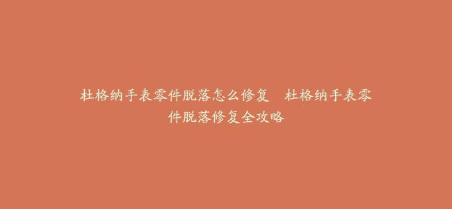 杜格纳手表零件脱落怎么修复–杜格纳手表零件脱落修复全攻略