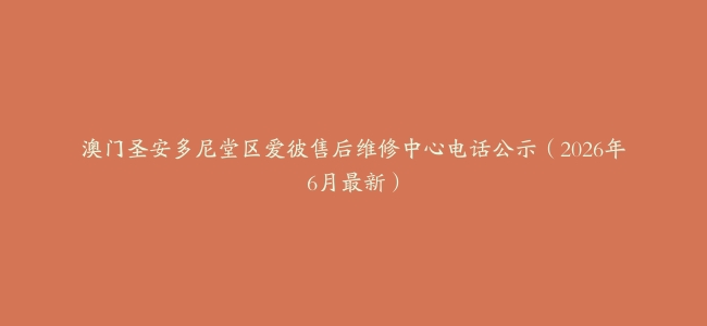 澳门圣安多尼堂区爱彼售后维修中心电话公示（2026年6月最新）