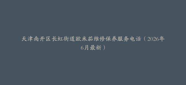 天津南开区长虹街道欧米茄维修保养服务电话（2026年6月最新）
